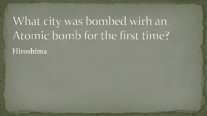 What city was bombed wirh an Atomic bomb for the first time? Hiroshima 