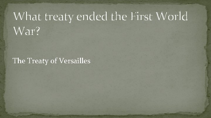 What treaty ended the First World War? The Treaty of Versailles 