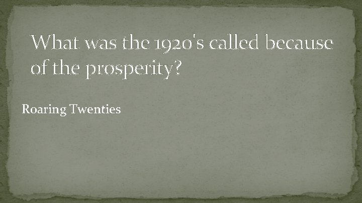 What was the 1920's called because of the prosperity? Roaring Twenties 