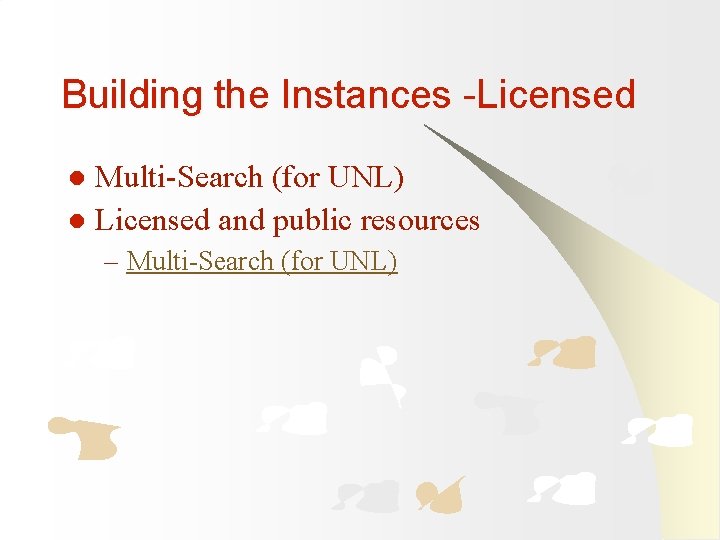 Building the Instances -Licensed Multi-Search (for UNL) l Licensed and public resources l –