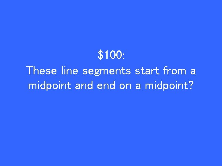 $100: These line segments start from a midpoint and end on a midpoint? 