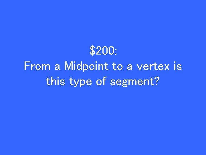 $200: From a Midpoint to a vertex is this type of segment? 