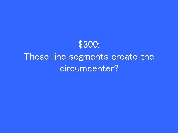 $300: These line segments create the circumcenter? 