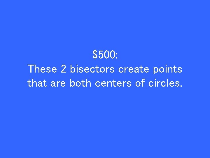 $500: These 2 bisectors create points that are both centers of circles. 