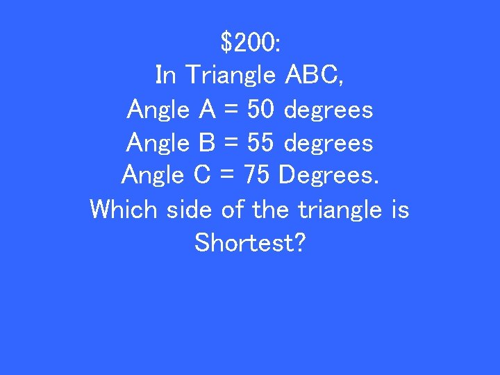 $200: In Triangle ABC, Angle A = 50 degrees Angle B = 55 degrees