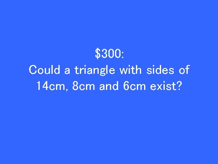 $300: Could a triangle with sides of 14 cm, 8 cm and 6 cm