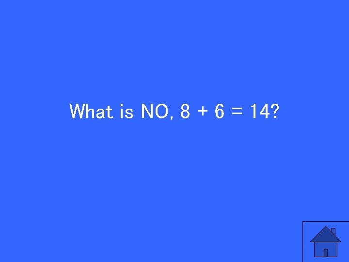 What is NO, 8 + 6 = 14? 