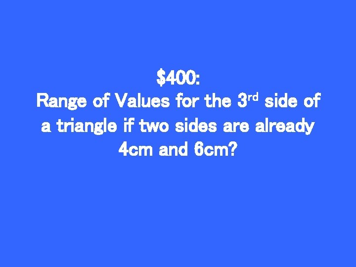 $400: Range of Values for the 3 rd side of a triangle if two