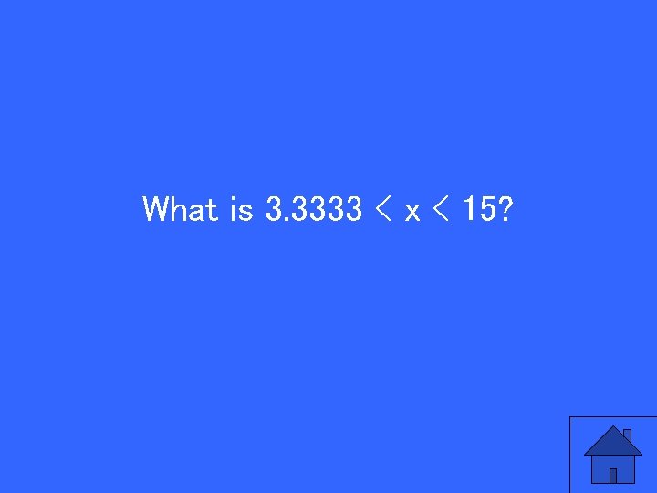 What is 3. 3333 < x < 15? 