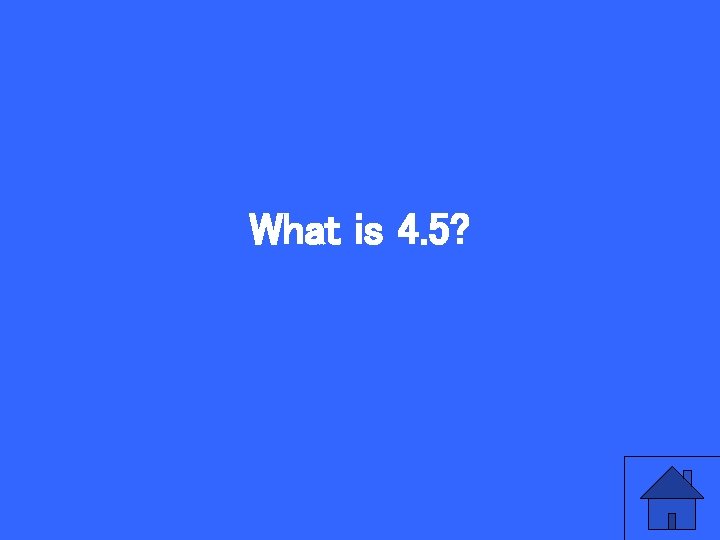 What is 4. 5? 