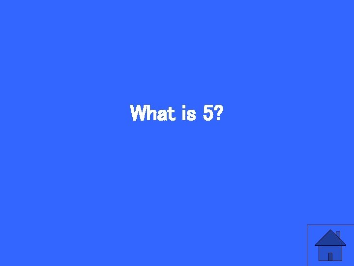 What is 5? 
