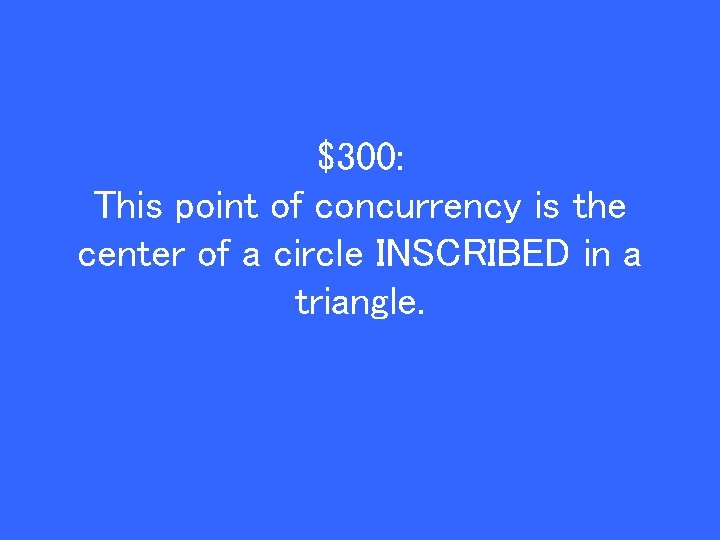$300: This point of concurrency is the center of a circle INSCRIBED in a