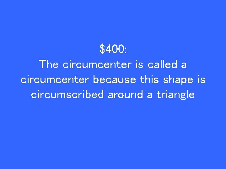 $400: The circumcenter is called a circumcenter because this shape is circumscribed around a