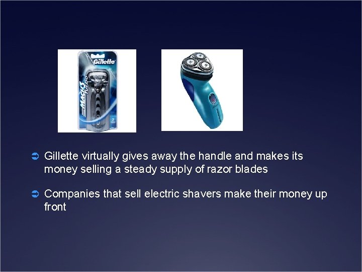Ü Gillette virtually gives away the handle and makes its money selling a steady