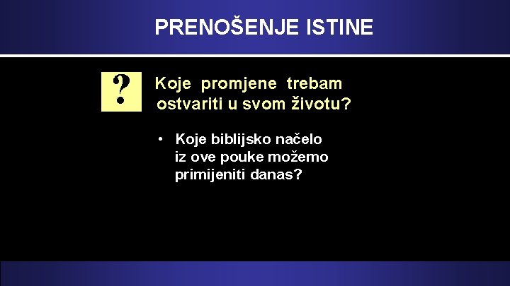 PRENOŠENJE ISTINE ? Koje promjene trebam ostvariti u svom životu? • Koje biblijsko načelo