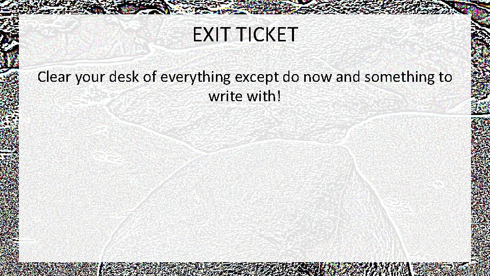 EXIT TICKET Clear your desk of everything except do now and something to write
