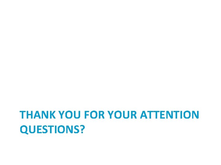 THANK YOU FOR YOUR ATTENTION QUESTIONS? 