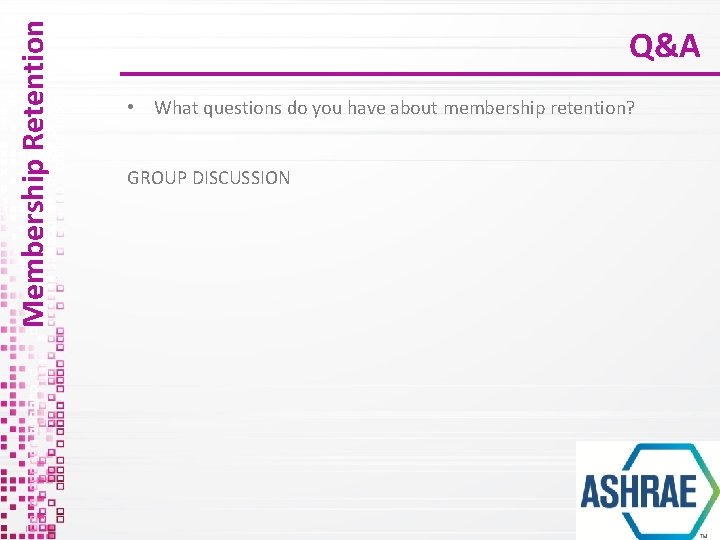 Membership Retention Q&A • What questions do you have about membership retention? GROUP DISCUSSION