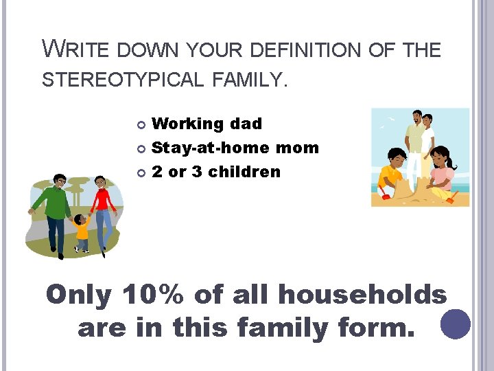WRITE DOWN YOUR DEFINITION OF THE STEREOTYPICAL FAMILY. Working dad Stay-at-home mom 2 or