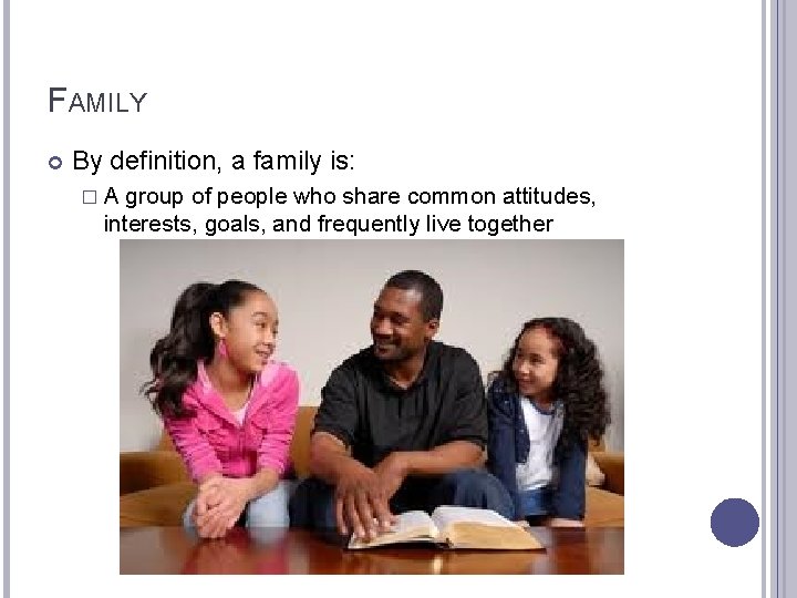 FAMILY By definition, a family is: �A group of people who share common attitudes,