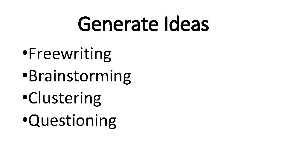 Generate Ideas • Freewriting • Brainstorming • Clustering • Questioning 