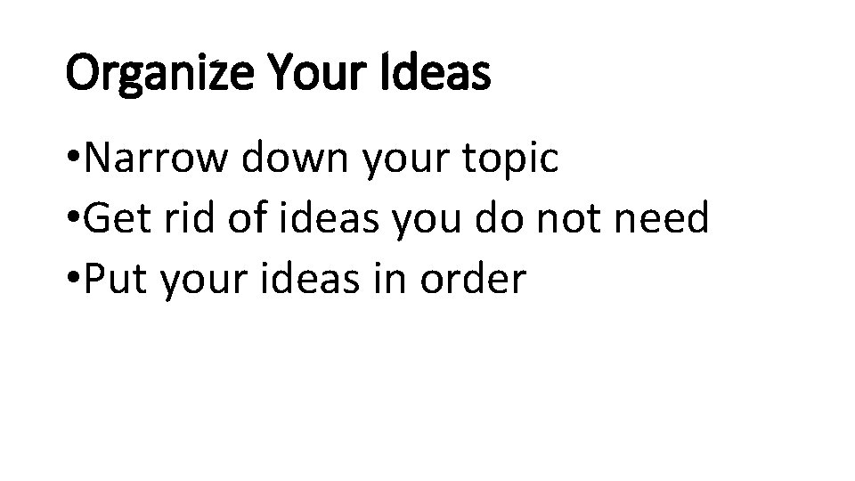 Organize Your Ideas • Narrow down your topic • Get rid of ideas you