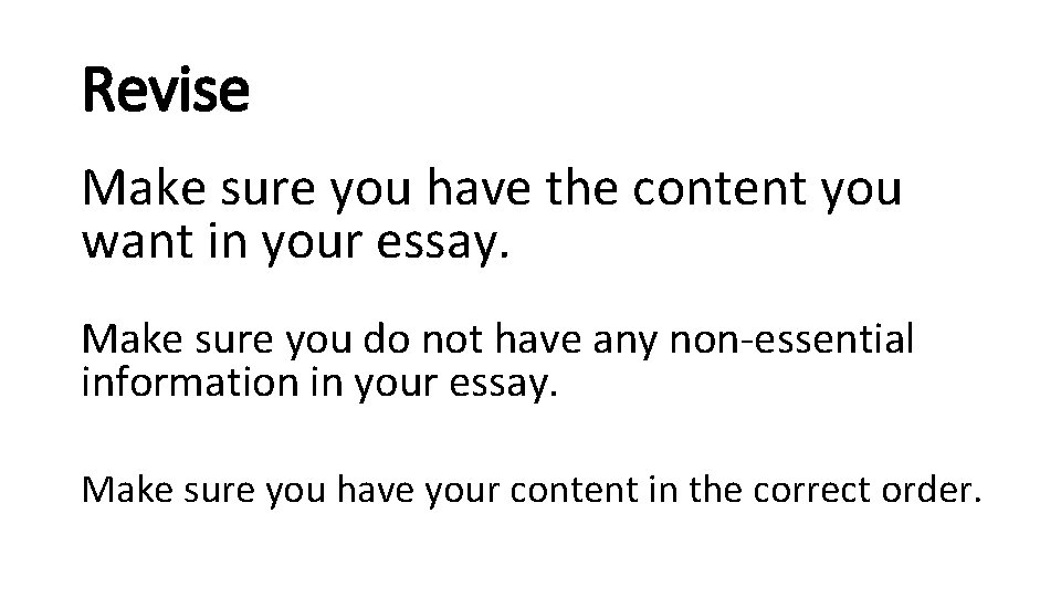 Revise Make sure you have the content you want in your essay. Make sure