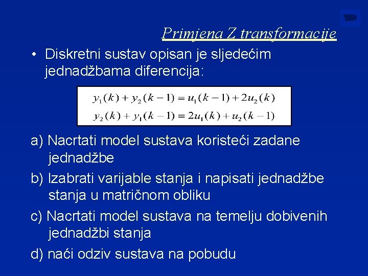 Primjena Z transformacije • Diskretni sustav opisan je sljedećim jednadžbama diferencija: a) Nacrtati model