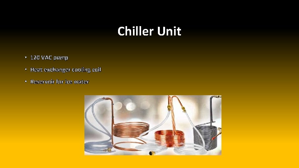 Chiller Unit • 120 VAC pump • Heat exchanger cooling coil • Reservoir for