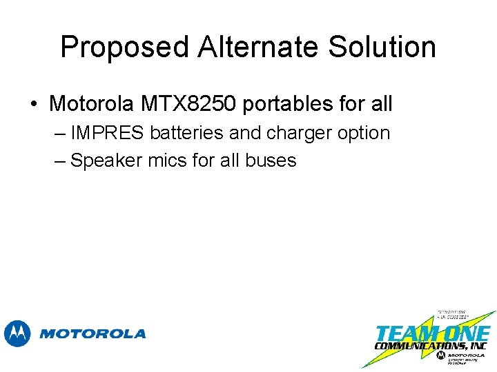 Proposed Alternate Solution • Motorola MTX 8250 portables for all – IMPRES batteries and