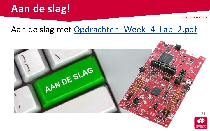 Aan de slag! EMBEDDED SYSTEMS Aan de slag met Opdrachten_Week_4_Lab_2. pdf 24 