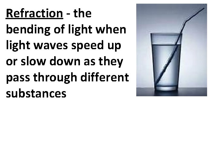 Refraction - the bending of light when light waves speed up or slow down