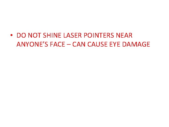  • DO NOT SHINE LASER POINTERS NEAR ANYONE’S FACE – CAN CAUSE EYE