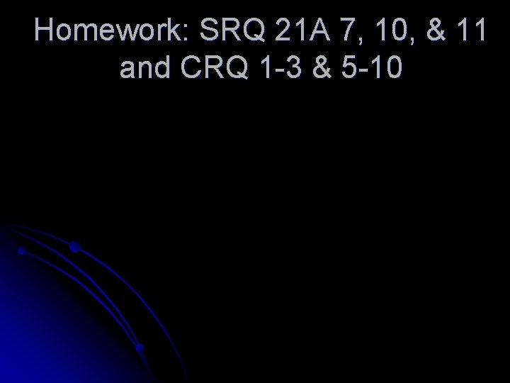 Homework: SRQ 21 A 7, 10, & 11 and CRQ 1 -3 & 5