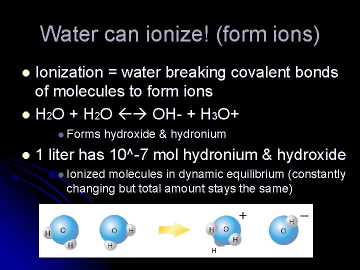 Water can ionize! (form ions) Ionization = water breaking covalent bonds of molecules to