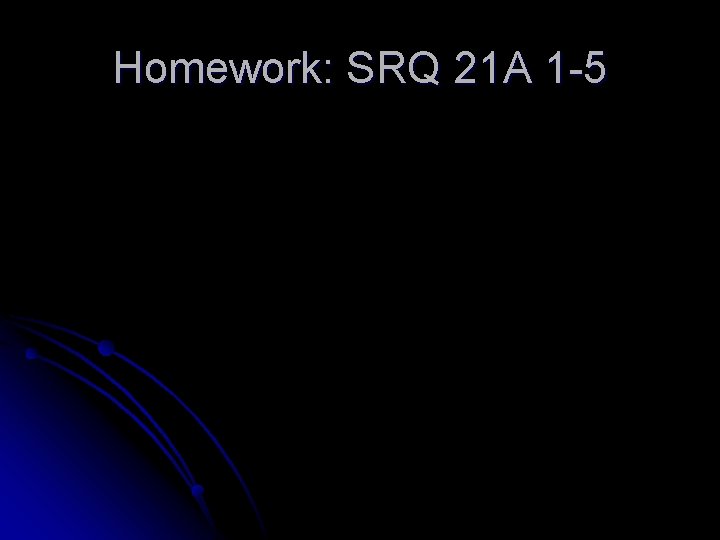 Homework: SRQ 21 A 1 -5 