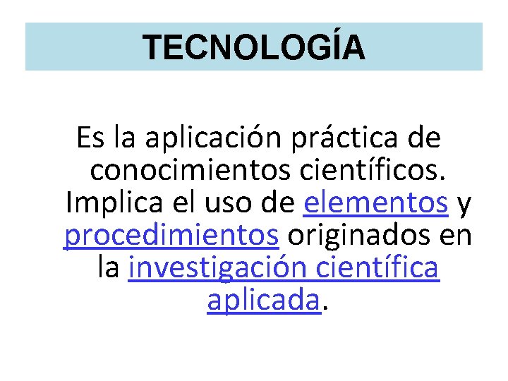 TECNOLOGÍA Es la aplicación práctica de conocimientos científicos. Implica el uso de elementos y