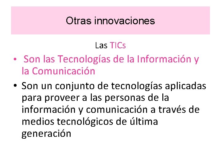 Otras innovaciones Las TICs • Son las Tecnologías de la Información y la Comunicación