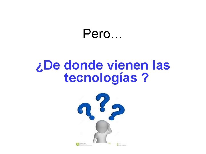 Pero… ¿De donde vienen las tecnologías ? 