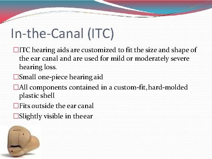 In-the-Canal (ITC) �ITC hearing aids are customized to fit the size and shape of