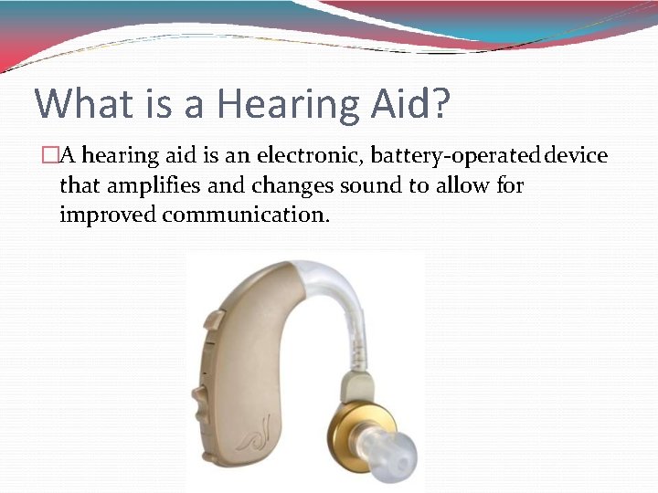 What is a Hearing Aid? �A hearing aid is an electronic, battery-operated device that