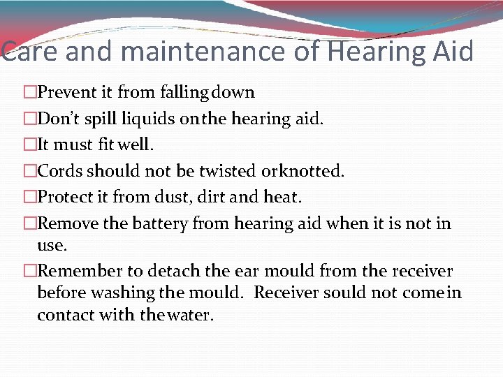 Care and maintenance of Hearing Aid �Prevent it from falling down �Don’t spill liquids