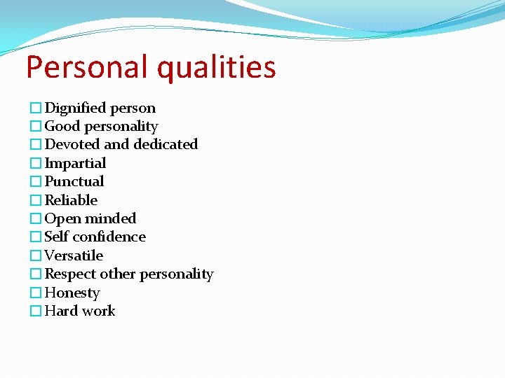 Personal qualities �Dignified person �Good personality �Devoted and dedicated �Impartial �Punctual �Reliable �Open minded