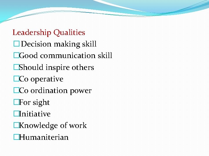 Leadership Qualities � Decision making skill �Good communication skill �Should inspire others �Co operative