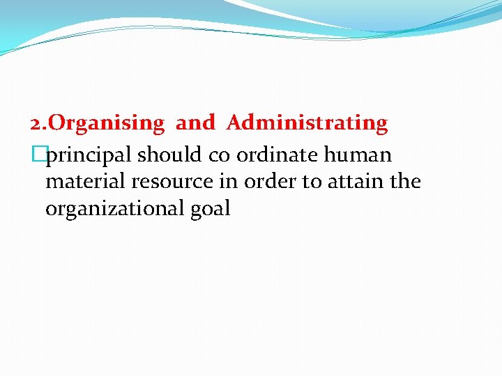 2. Organising and Administrating �principal should co ordinate human material resource in order to