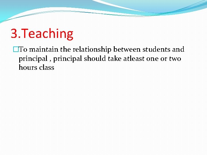 3. Teaching �To maintain the relationship between students and principal , principal should take