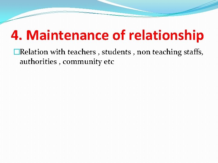 4. Maintenance of relationship �Relation with teachers , students , non teaching staffs, authorities