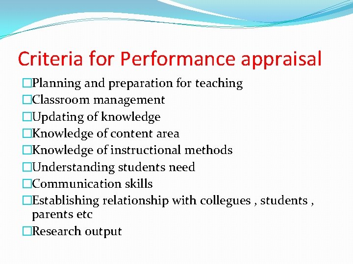 Criteria for Performance appraisal �Planning and preparation for teaching �Classroom management �Updating of knowledge