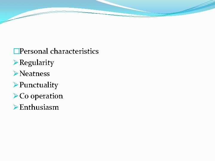 �Personal characteristics Ø Regularity Ø Neatness Ø Punctuality Ø Co operation Ø Enthusiasm 