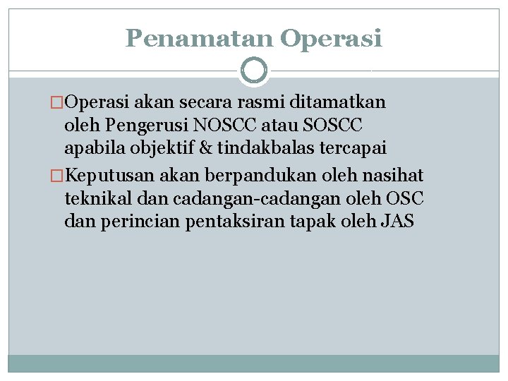 Penamatan Operasi �Operasi akan secara rasmi ditamatkan oleh Pengerusi NOSCC atau SOSCC apabila objektif